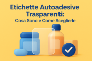 Etichette Autoadesive Trasparenti: Cosa Sono e Come Sceglierle